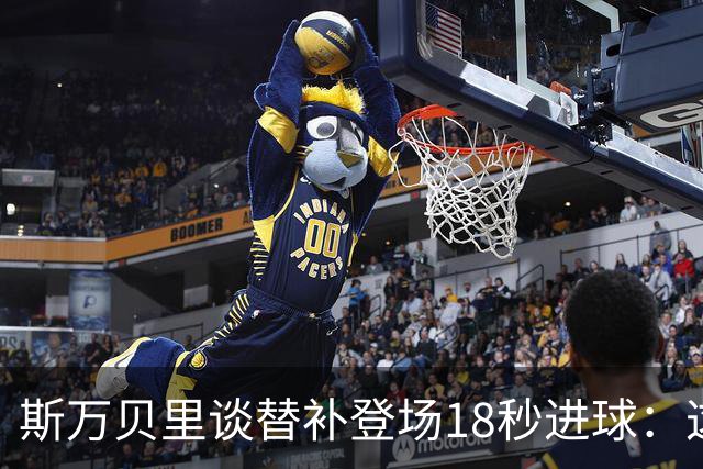 斯万贝里谈替补登场18秒进球：这太疯狂了，感觉非常棒